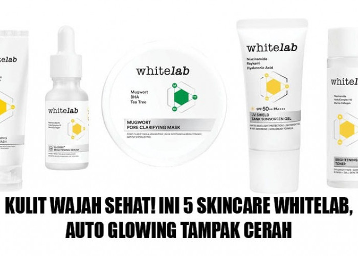 Kulit Wajah Sehat! Ini 5 Skincare Whitelab, Auto Glowing Tampak Cerah