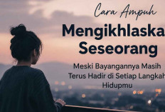 Sulit Ikhlas? Cara Ampuh Mengikhlaskan Seseorang Meski Bayangannya Masih Terus Hadir di Setiap Langkah Hidupmu