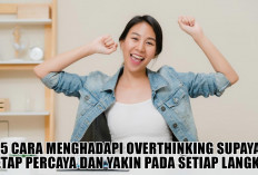 Biar Gimana Pun, Jangan Ragu! 5 Cara Menghadapi Overthinking Agar Tetap Percaya dan Yakin pada Setiap Langkah
