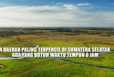 4 Daerah Paling Terpencil di Sumatera Selatan, Ada yang Butuh Waktu Tempuh 8 Jam
