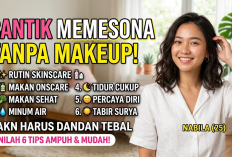 Tak Harus Dandan Tebal untuk Tampil Memesona, Ini 6 Tips Agar Terlihat Cantik Tanpa Make Up dan Tetap Percaya 