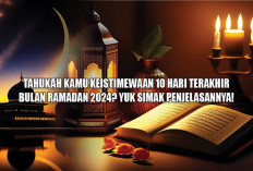 Tahukah Kamu Keistimewaan 10 Hari Terakhir Bulan Ramadan 2024? Yuk Simak Penjelasannya!