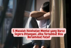 5 Masalah Kesehatan Mental yang Harus Segera Ditangani, Jika Terlambat Bisa Berakhibat Fatal!